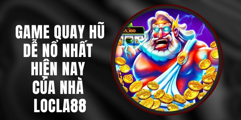 Game Quay Hũ Dễ Nổ Nhất Hiện Nay Của Nhà LOCLA88