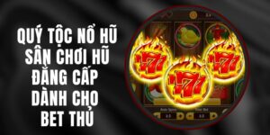 Quý Tộc Nổ Hũ - Sân Chơi Hũ Đẳng Cấp Dành Cho Bet Thủ