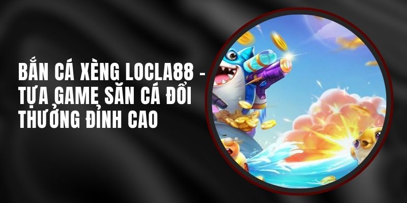 ban-ca-xeng-locla88