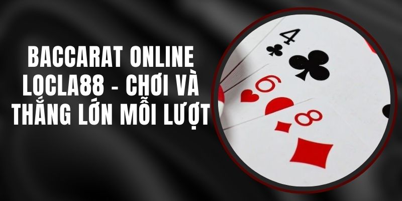 Baccarat Online LOCLA88 - Chơi Và Thắng Lớn Mỗi Lượt