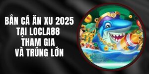 Bắn Cá Ăn Xu 2025 Tại LOCLA88 – Tham Gia Và Trúng Lớn