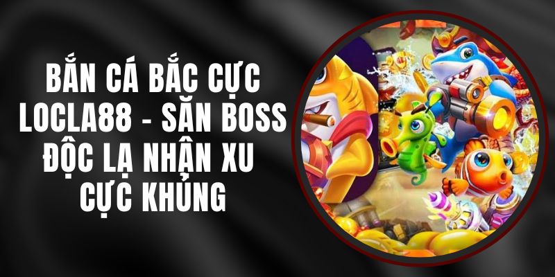 Bắn Cá Bắc Cực LOCLA88 - Săn Boss Độc Lạ Nhận Xu Cực Khủng