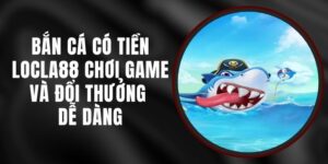 Bắn Cá Có Tiền LOCLA88 - Chơi Game Và Đổi Thưởng Dễ Dàng