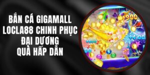 Bắn Cá Gigamall LOCLA88 - Chinh Phục Đại Dương, Quà Hấp Dẫn