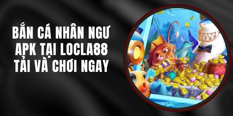 Bắn Cá Nhân Ngư APK Tại LOCLA88 – Tải Và Chơi Ngay