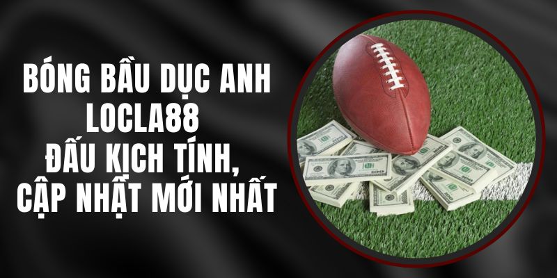 Bóng Bầu Dục Anh LOCLA88 - Đấu Kịch Tính, Cập Nhật Mới Nhất