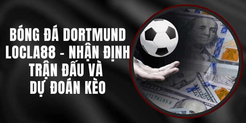 Bóng Đá Dortmund LOCLA88 - Nhận Định Trận Đấu Và Dự Đoán Kèo