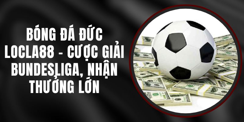 Bóng Đá Đức LOCLA88 - Cược Giải Bundesliga, Nhận Thưởng Lớn