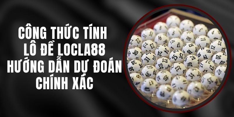 Công Thức Tính Lô Đề LOCLA88 - Hướng Dẫn Dự Đoán Chính Xác