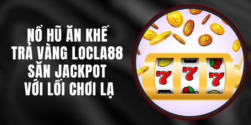 Nổ Hũ Ăn Khế Trả Vàng LOCLA88 - Săn Jackpot Với Lối Chơi Lạ