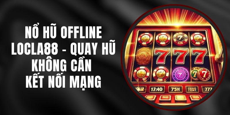 Nổ Hũ Offline LOCLA88 - Quay Hũ Không Cần Kết Nối Mạng