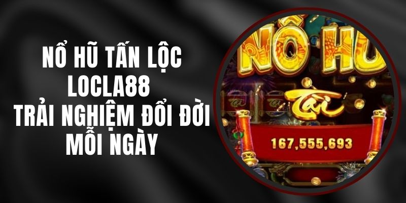 Nổ Hũ Tấn Lộc LOCLA88 - Trải Nghiệm Đổi Đời Mỗi Ngày