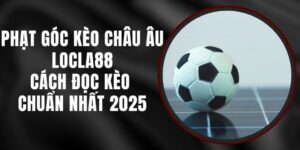 Phạt Góc Kèo Châu Âu LOCLA88 – Cách Đọc Kèo Chuẩn Nhất 2025