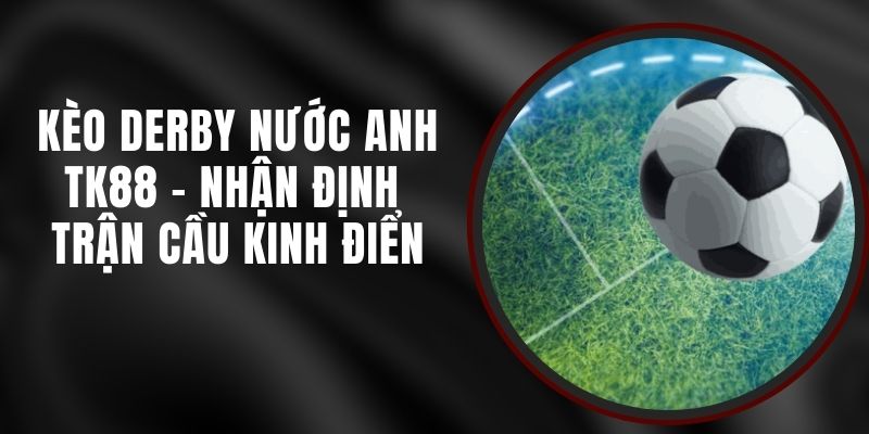 Kèo Derby Nước Anh TK88 - Nhận Định Trận Cầu Kinh Điển