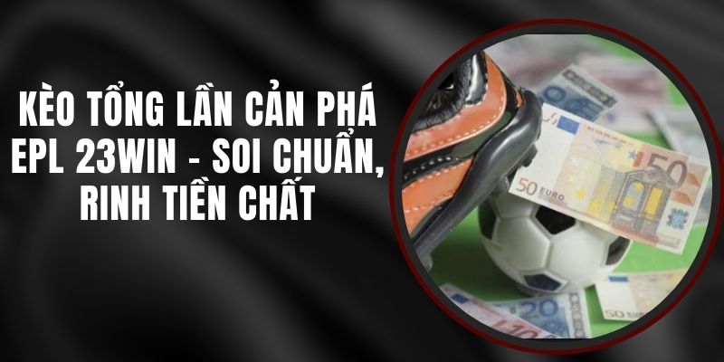 Kèo Tổng Lần Cản Phá EPL 23win - Soi Chuẩn, Rinh Tiền Chất