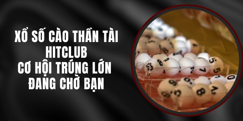Xổ Số Cào Thần Tài Hitclub – Cơ Hội Trúng Lớn Đang Chờ Bạn